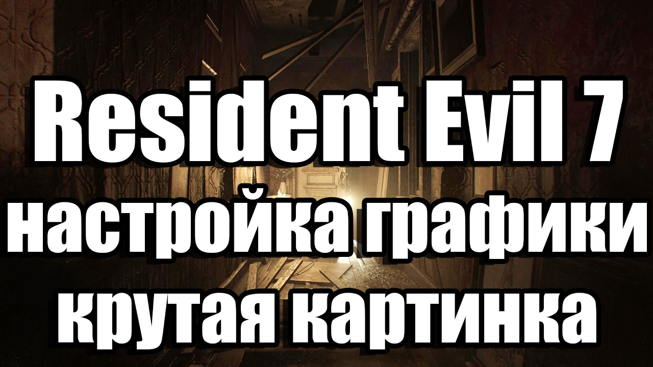 Resident Evil 7 настройка графики, делаем картинку нормальной (убрать мыло, лесенку и т.д.)