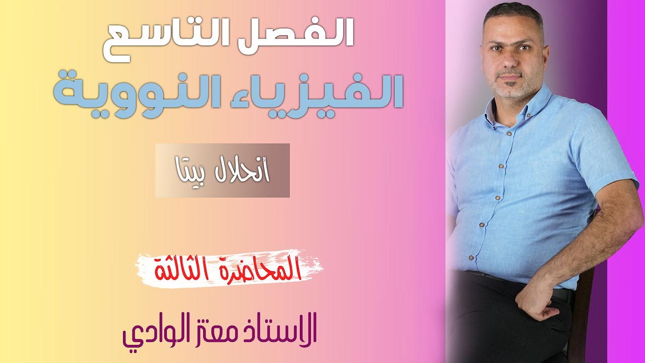 الفصل التاسع || المحاضرة الثالثة || انحلال بيتا