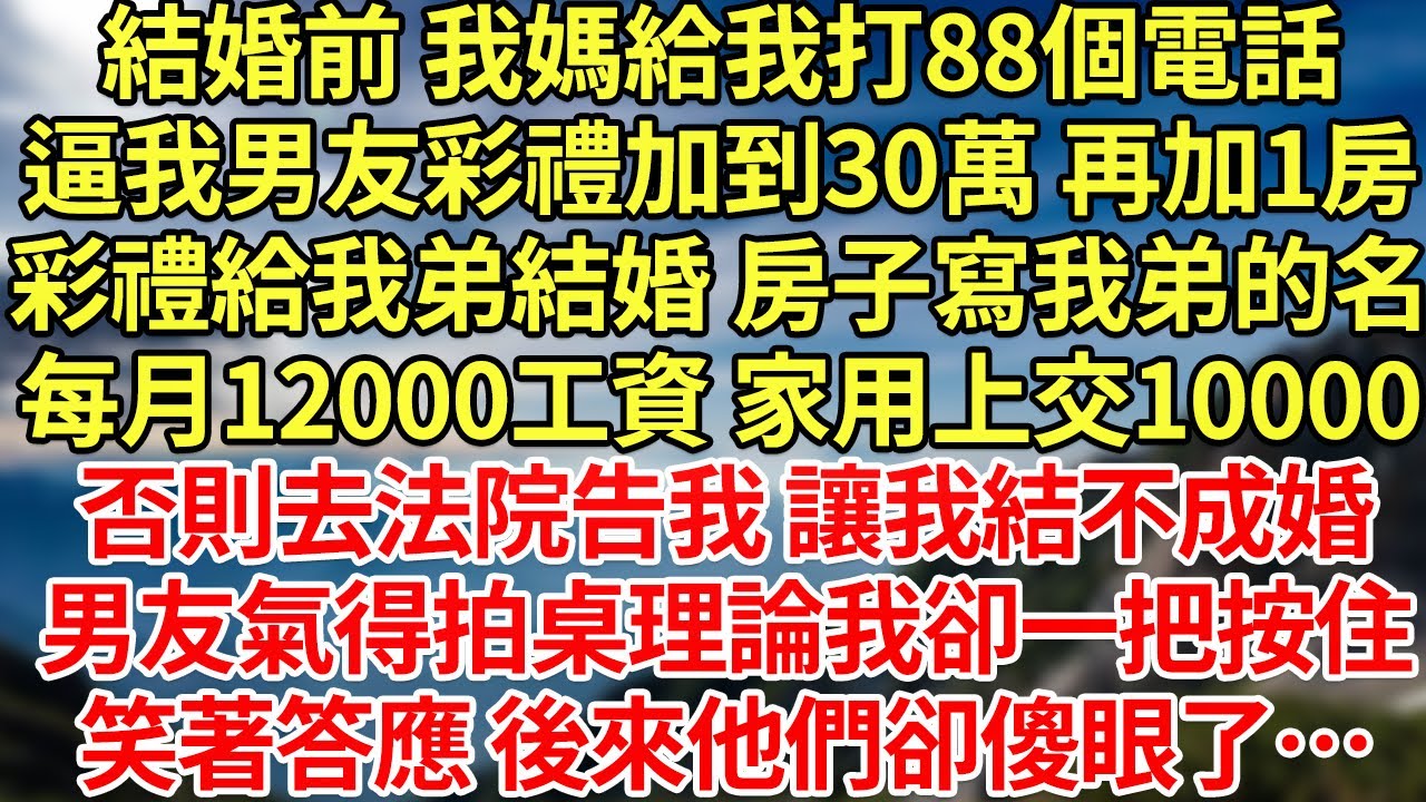 結婚前 我媽給我打88個電話,逼我男友彩禮加到30萬 再加1房,彩禮給我弟結婚 房子寫我弟的名每月12000工資 家用上交10000否則去法院告我 讓我結不成婚男友氣得拍桌理論#為人處世#養老#中年
