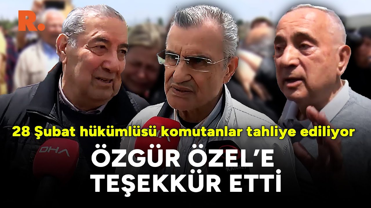 28 Şubat hükümlüsü komutalar tahliye ediliyor: Özgür Özel'e teşekkür etti