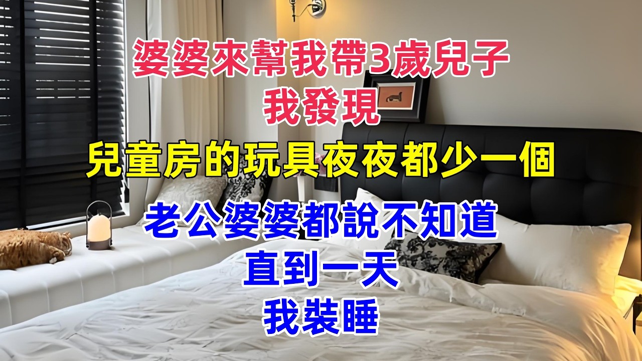 婆婆來幫我帶3歲兒子，我發現兒童房的玩具夜夜都少一個，老公婆婆都說不知道，直到一天我裝睡