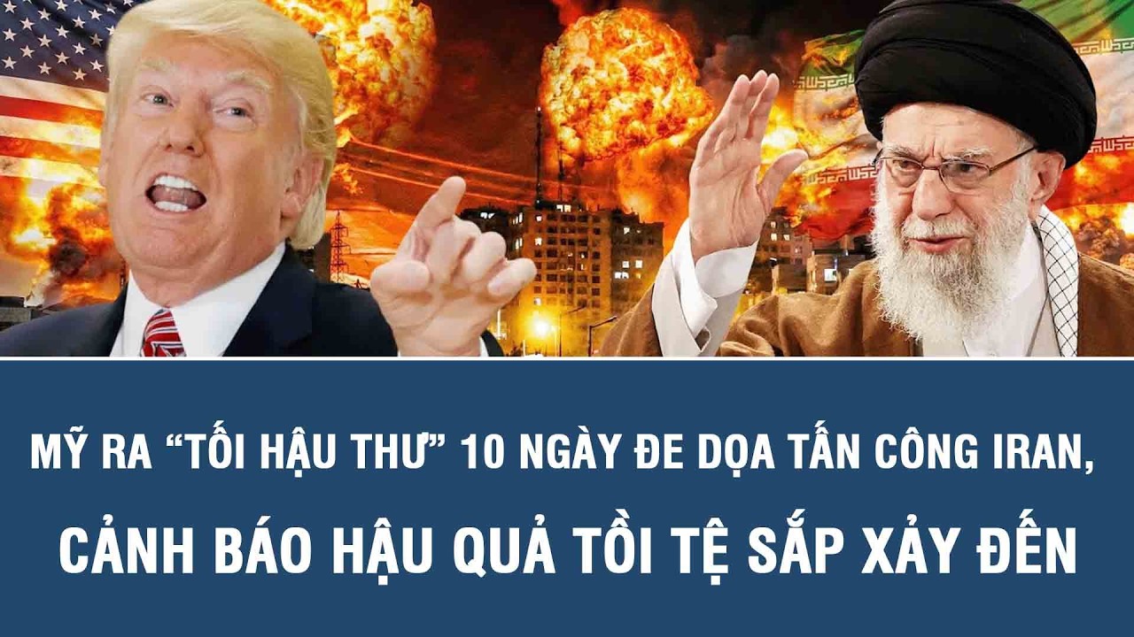Mỹ ra “tối hậu thư” 10 ngày đe dọa tấn công Iran, cảnh báo hậu quả tồi tệ sắp xảy đến