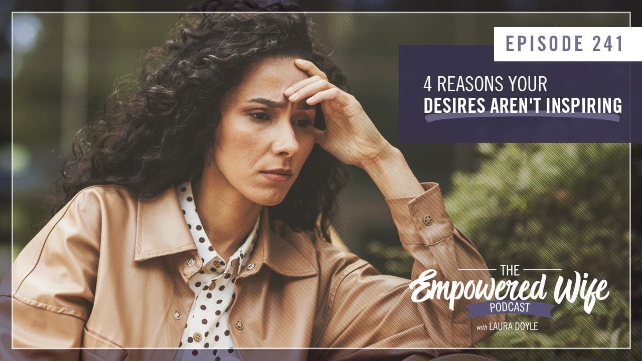 4 Reasons Your Desires Aren't Inspiring - Empowered Wife Podcast with Laura Doyle EP# 241