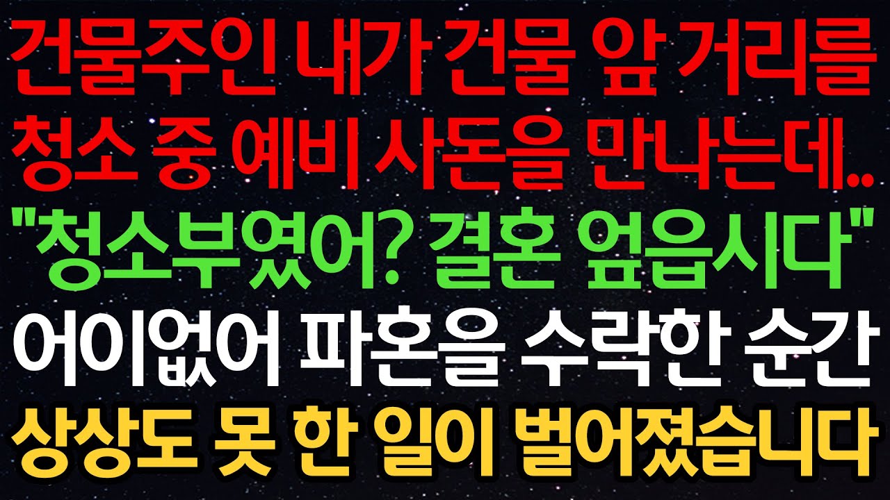 실화사연-건물주인 내가 건물 앞 거리를 청소 중 예비 사돈을 만나는데.. “청소부였어? 결혼 엎읍시다” 어이없어 파혼을 수락한 순간 상상도 못 한 일이 벌어졌습니다.