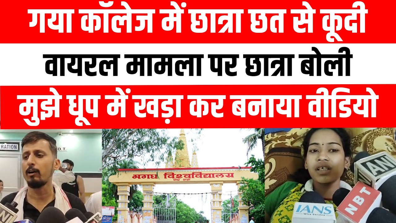 गया कॉलेज में छात्रा छत से कूदी, वायरल मामला पर छात्रा बोली मुझे धूप में खड़ा कर बनाया वीडियो