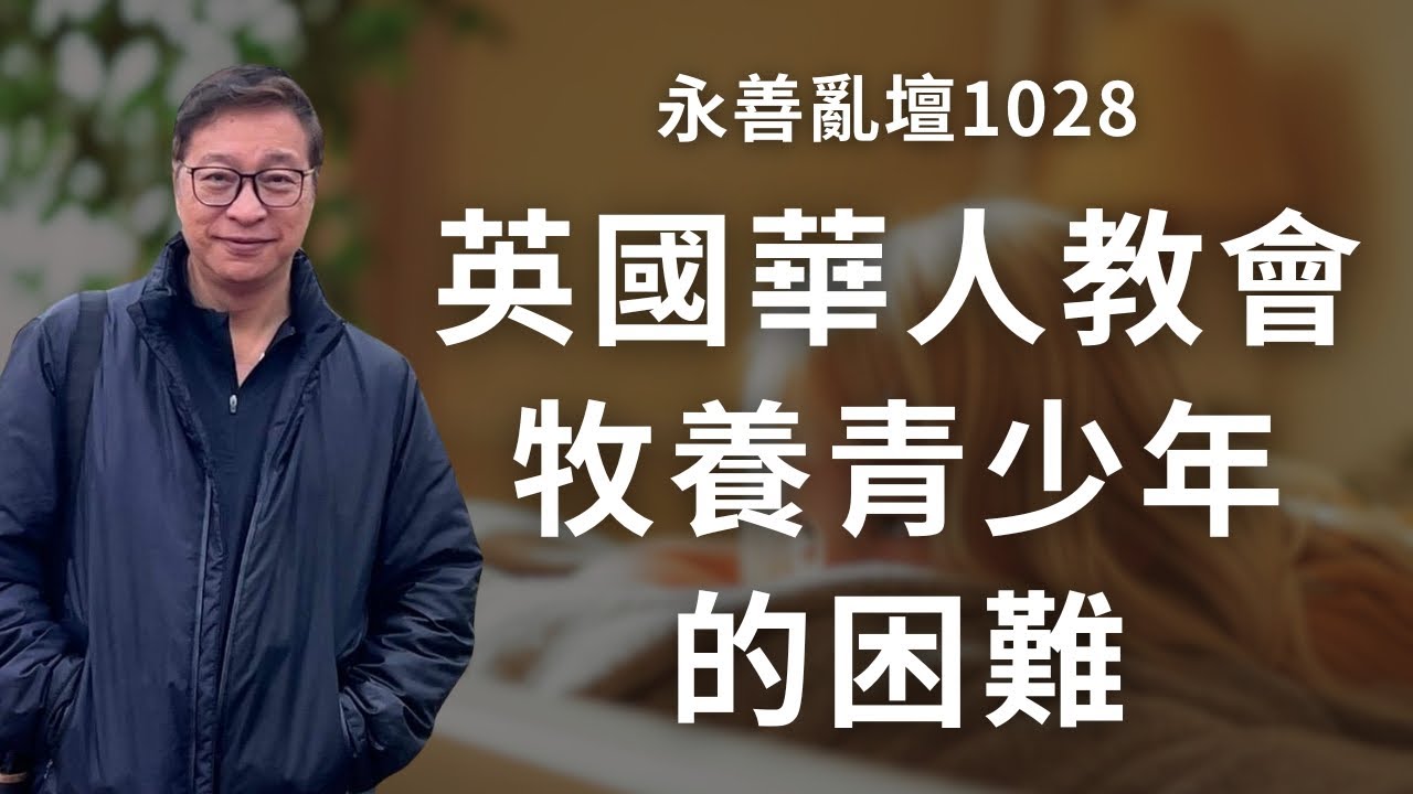【永善亂壇】第1028集：英國華人教會牧養青少年的困難