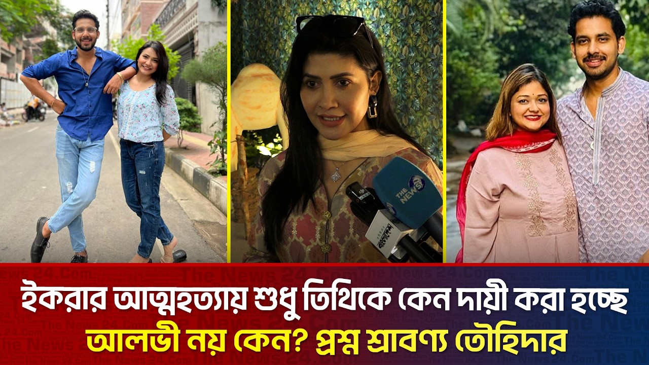 ইকরার আ/ত্ম/হ/ত্যা/য় শুধু তিথিকে কেন দায়ী করা হচ্ছে, আলভী নয় কেন? প্রশ্ন শ্রাবণ্য তৌহিদার