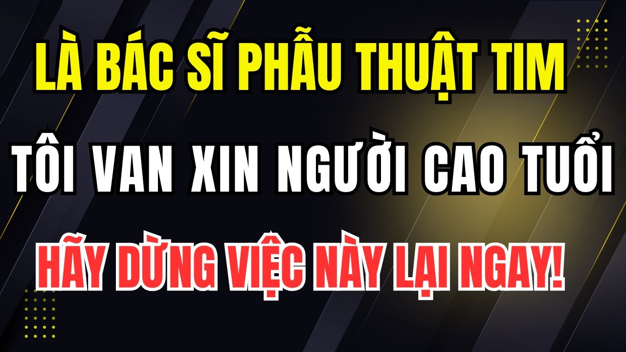 Là Bác Sĩ Phẫu Thuật Tim, Tôi Van Xin Người Cao Tuổi Hãy Dừng Những Thói Quen Này Lại Ngay!
