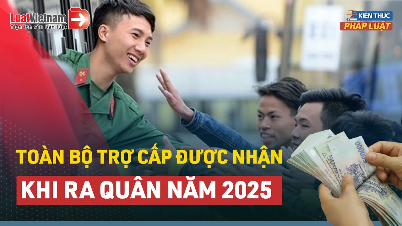 Toàn Bộ Những Khoản Trợ Cấp Được Nhận Khi Ra Quân Năm 2025 | LuatVietnam.vn