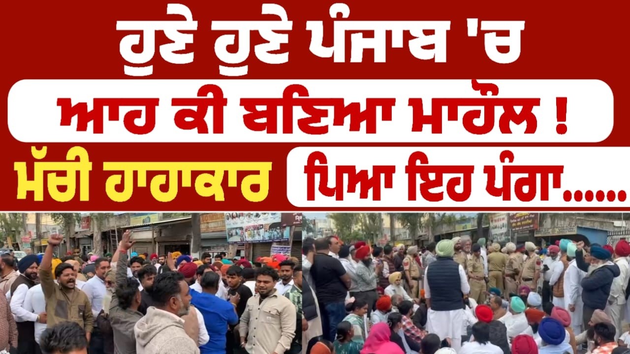 ਹੁਣੇ ਹੁਣੇ ਪੰਜਾਬ 'ਚ ਆਹ ਕੀ ਬਣਿਆ ਮਾਹੌਲ ! ਮੱਚੀ ਹਾਹਾਕਾਰ     ਪਿਆ ਇਹ ਪੰਗਾ...
