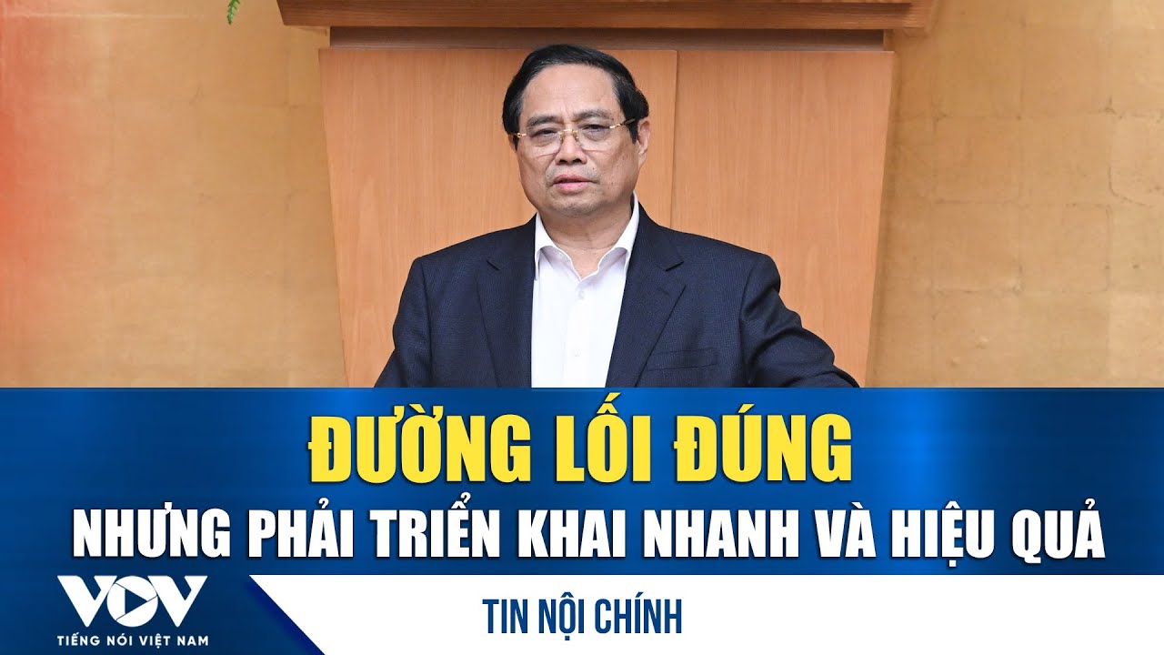 Thủ tướng: Đường lối đúng nhưng phải triển khai nhanh và hiệu quả | VOV