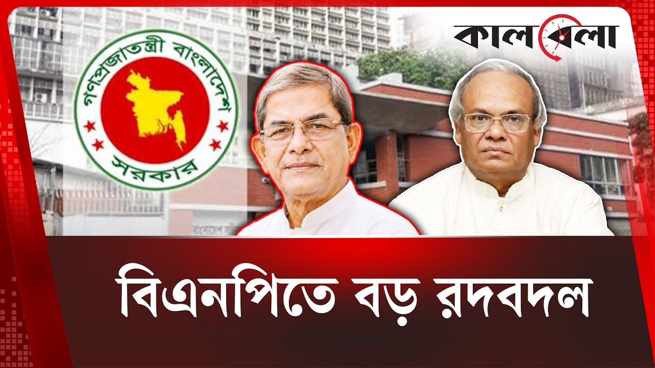 বিএনপিতে বড় রদবদল, মহাসচিব&ndash;মন্ত্রিসভায় আসছেন কারা | BNP | Kalbela News