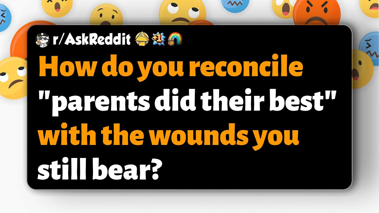 r/AskReddit | Как вы примиряете фразу «родители сделали все, что могли» с ранами, которые вы до с...