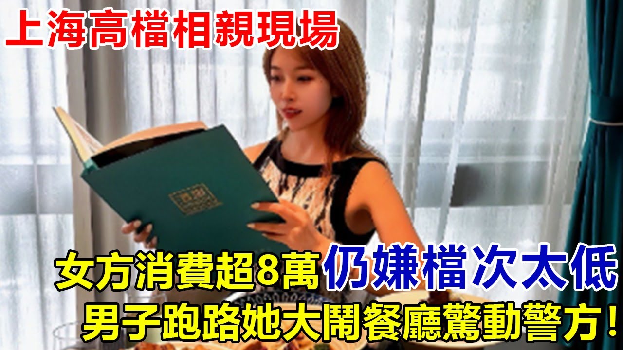 上海高檔相親現場：女方點光菜單消費超8萬，仍嫌檔次太低，男士起身告辭，她大鬧餐廳驚動警方！#好奇零零漆#聽村長說官方頻道#人間易拉罐#seeker牛探長#談笑娛生#叉雞