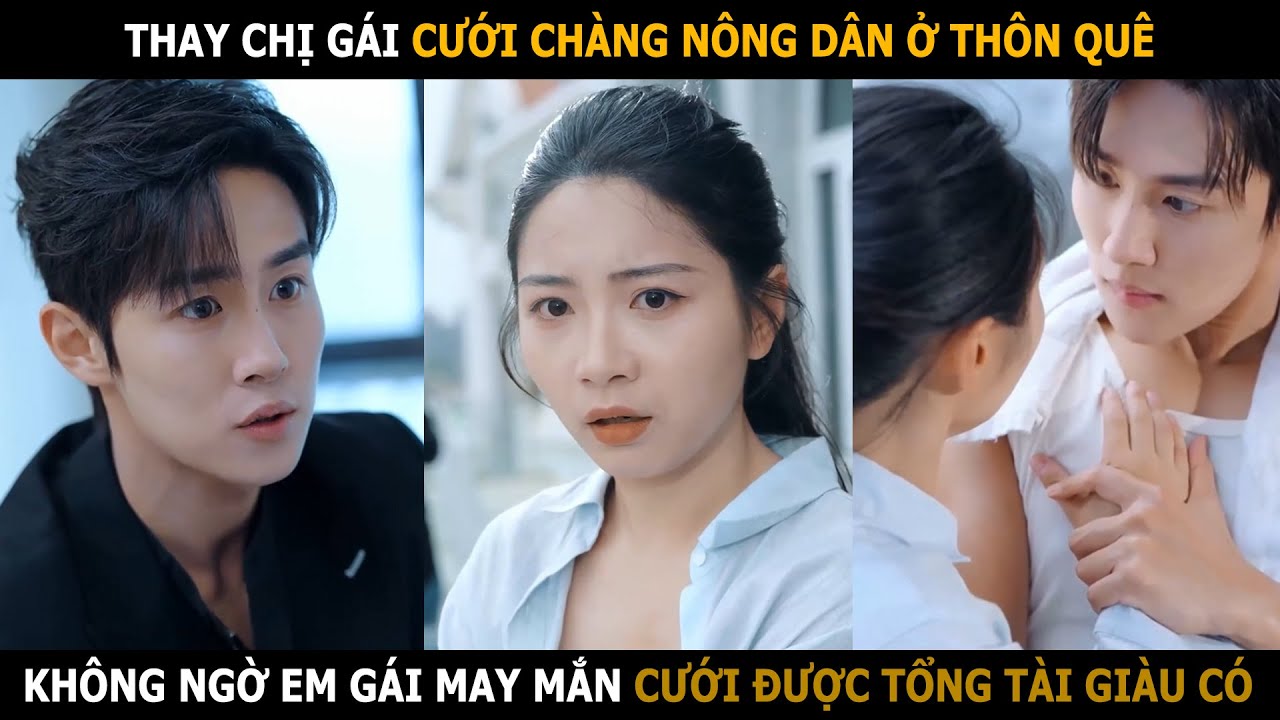 Thay chị gái cưới chàng nông dân ở thôn quê, không ngờ em gái may mắn cưới được tổng tài giàu có