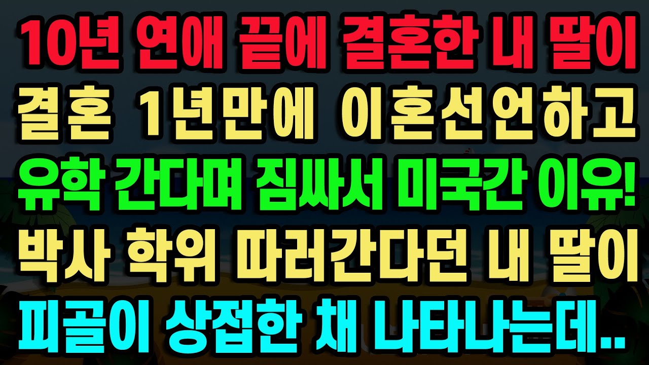 [실화사연] 10년 연애 끝에 결혼한 내 딸이 결혼 1년만에 이혼선언하고 유학 간다며 짐싸서 미국간 이유! 박사 학위 따러간다던 내 딸이 피골이 상접한 채 나타나는데..