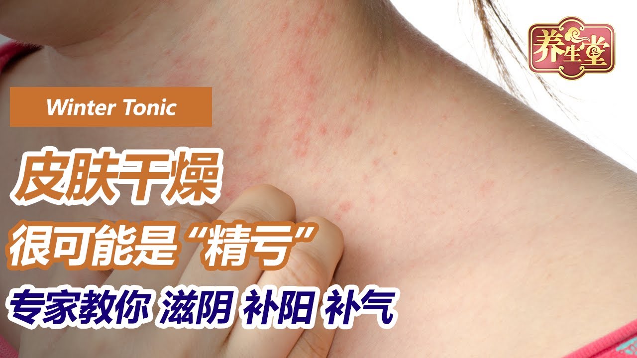 皮肤干燥很可能是精亏！精亏与哪些疾病相关呢？专家带来神奇润补的药物 养生堂🌳 冬季进补重在润（下）