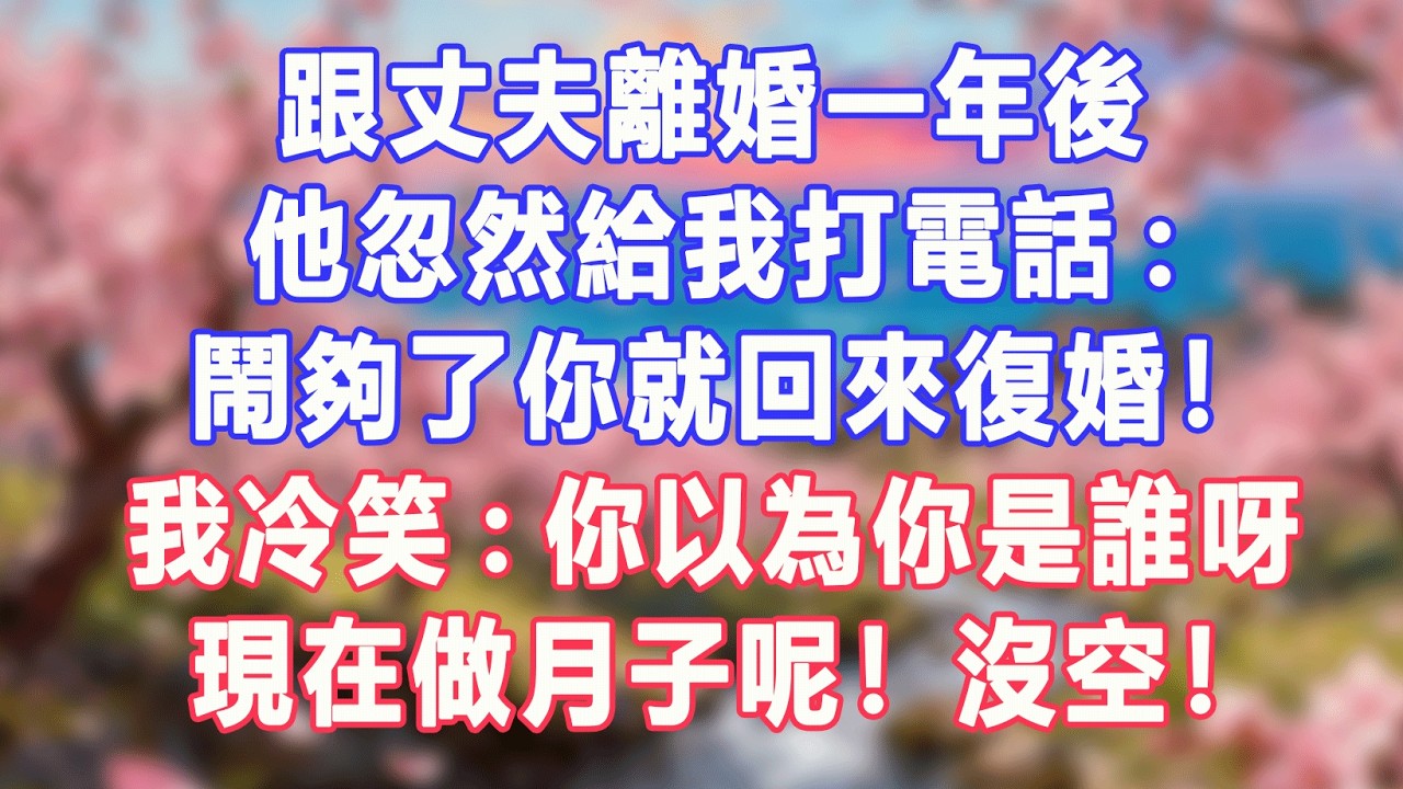 跟丈夫離婚一年後，他忽然給我打電話:鬧夠了你就回來復婚！我冷笑:你以為你是誰呀，現在做月子呢！沒空！#盼盼講故事 #為人處世 #生活經驗 #情感故事 #晚年哲理 #說故事 #完結
