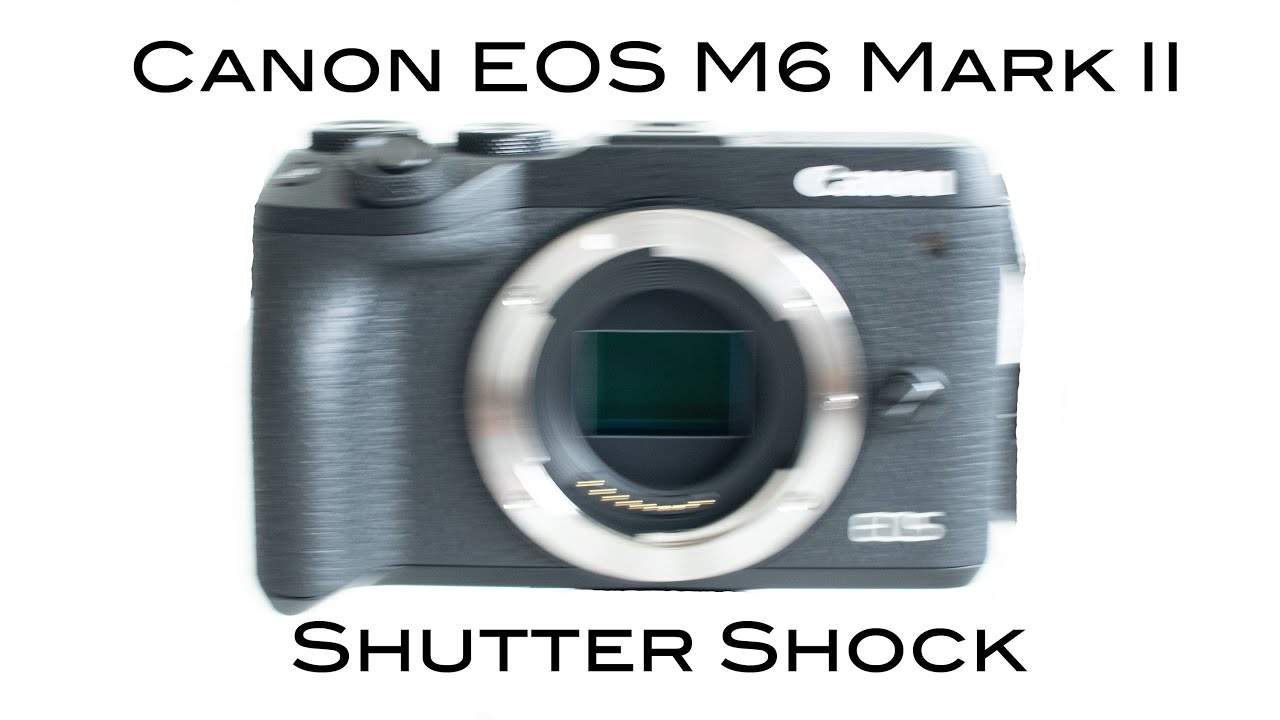 Canon EOS M6 Mark II Shutter Shock - REAL PROBLEM?