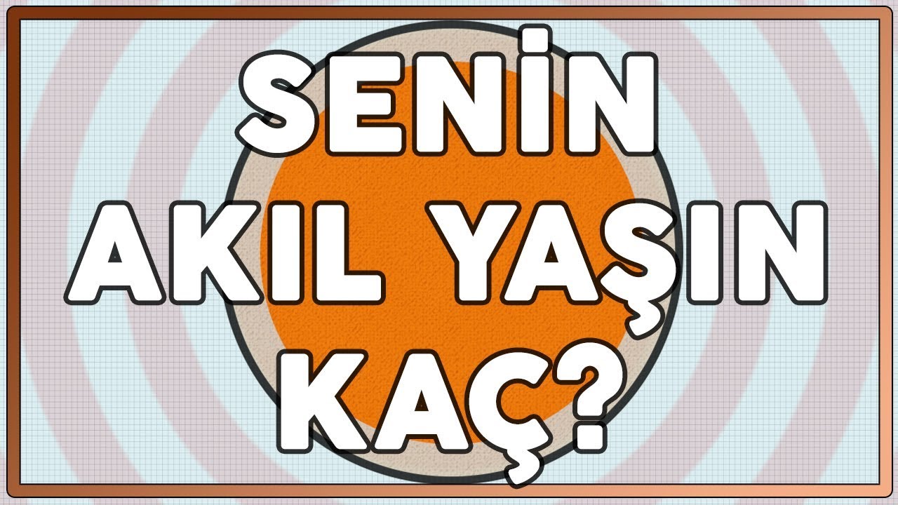 SENİN AKIL YAŞIN KAÇ? - Akıl Yaşını Öğrenmek İçin Hızlandırılmış Sorular
