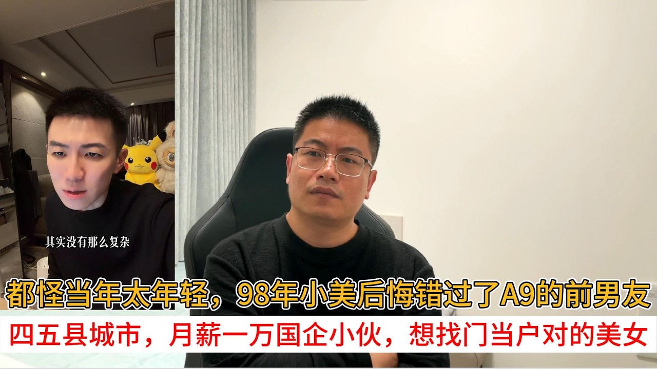 都怪当年太年轻，98年小美后悔错过了A9的前男友；四五县城市，月薪一万国企小伙，想找门当户对的美女
