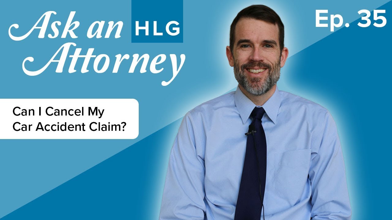 Can I Cancel My Car Accident Claim? - ASK AN HLG ATTORNEY - Ep. 35