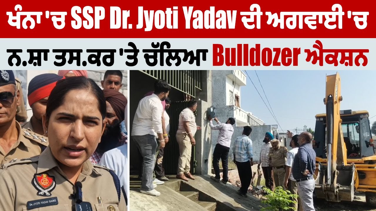 Khanna Bulldozer Action |  ਖੰਨਾ 'ਚ SSP Dr. Jyoti Yadav ਦੀ ਅਗਵਾਈ 'ਚ ਨਸ਼ਾ ਤਸਕਰ 'ਤੇ ਚੱਲਿਆ Bulldozer ਐਕਸ਼ਨ