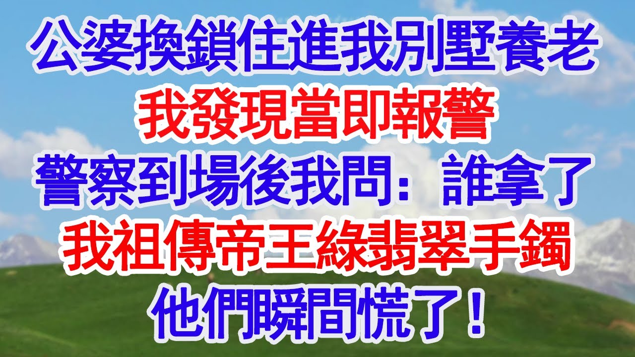 公婆換鎖住進我別墅養老我發現當即報警警察到場後我問：誰拿了我祖傳帝王綠翡翠手鐲這下他們瞬間慌了！#深夜淺讀 #故事分享 #人生感悟 #情感