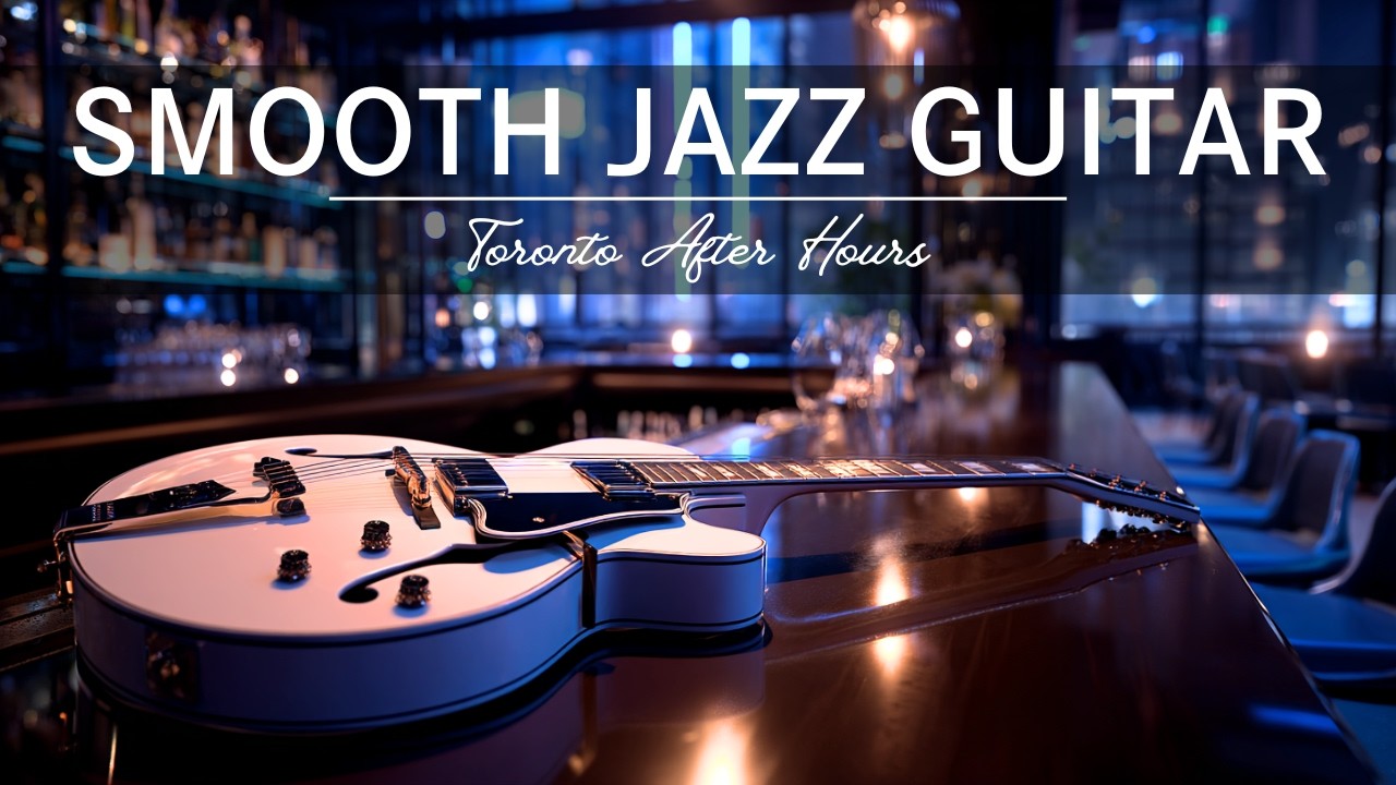 Late Night Smooth Jazz Guitar – Toronto After Hours • Calm Midnight Jazz