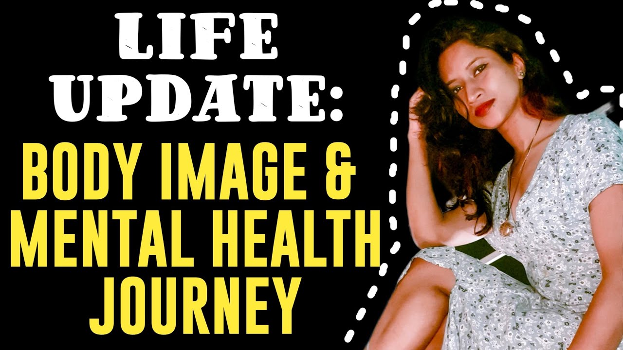 Body Image And Mental Health Journey: Life Update.