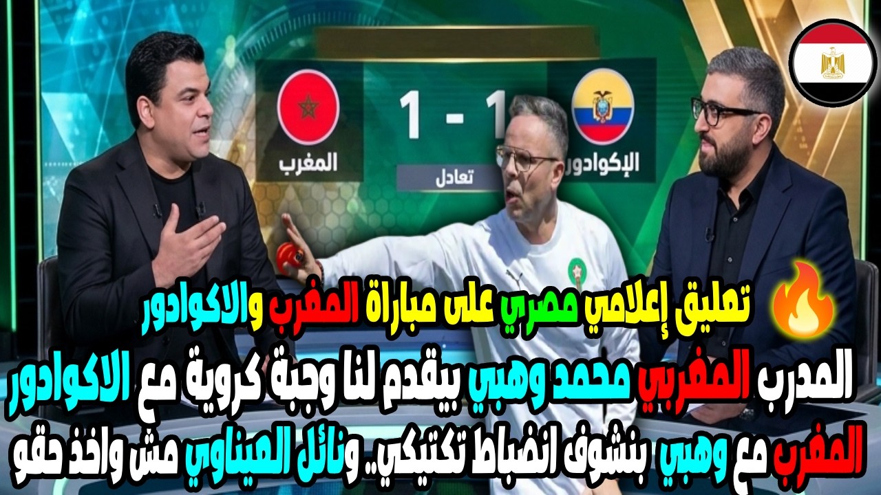 تعليق إعلام مصر على مباراة المغرب والاكوادور المدرب محمد وهبي بيقدم لنا وجبة كروية مع الاكوادور