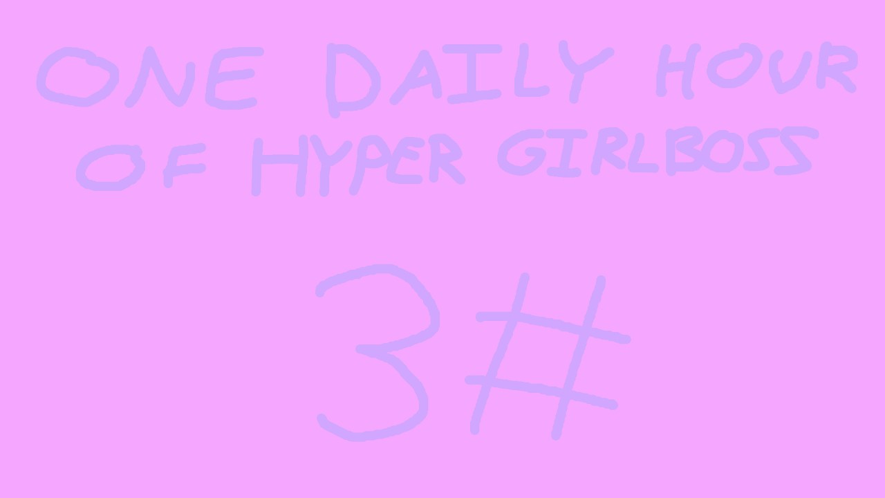 One Daily Hour of Hyper Girlboss - Day 3
