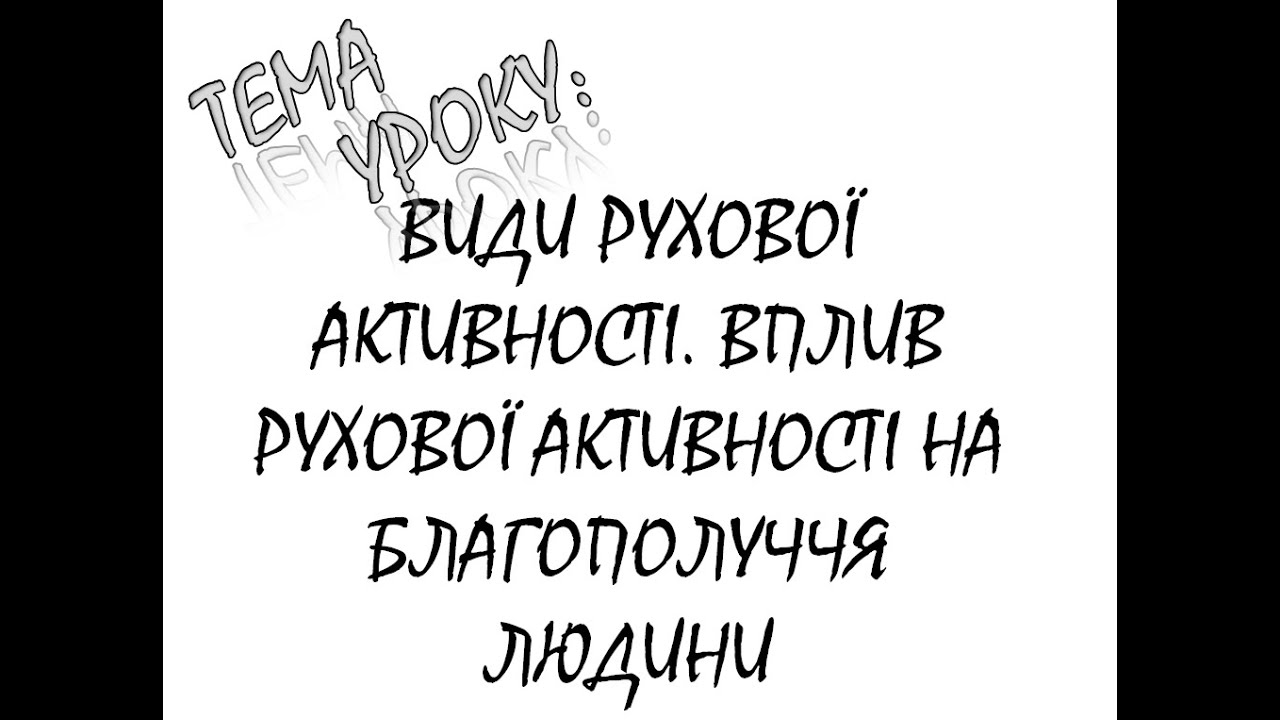 ВИДИ РУХОВОЇ АКТИВНОСТІ.  ВПЛИВ РУХОВОЇ АКТИВНОСТІ НА БЛАГОПОЛУЧЧЯ ЛЮДИНИ