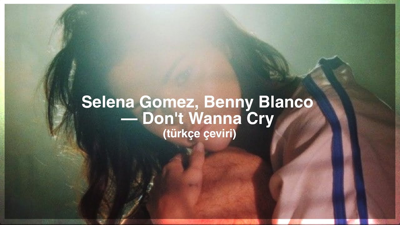 Selena Gomez, Benny Blanco — Don't Wanna Cry ||türkçe çeviri
