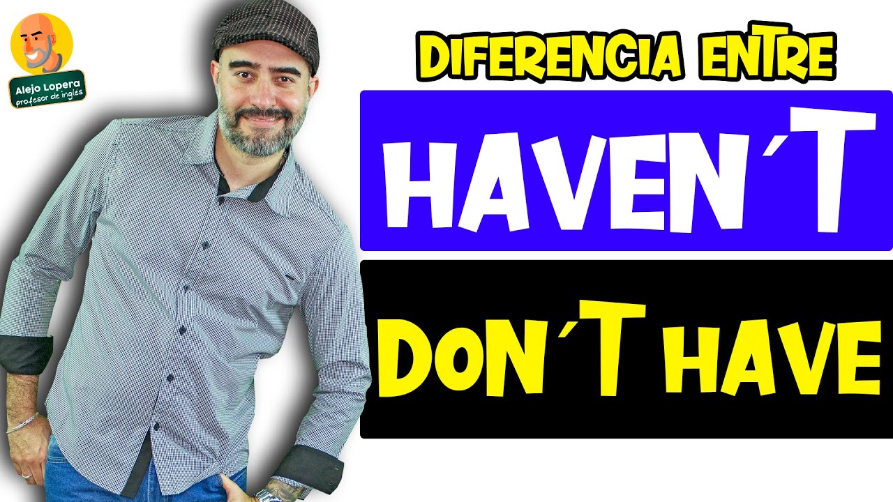 Diferencia entre HAVEN´T y DON´T HAVE en INGLÉS