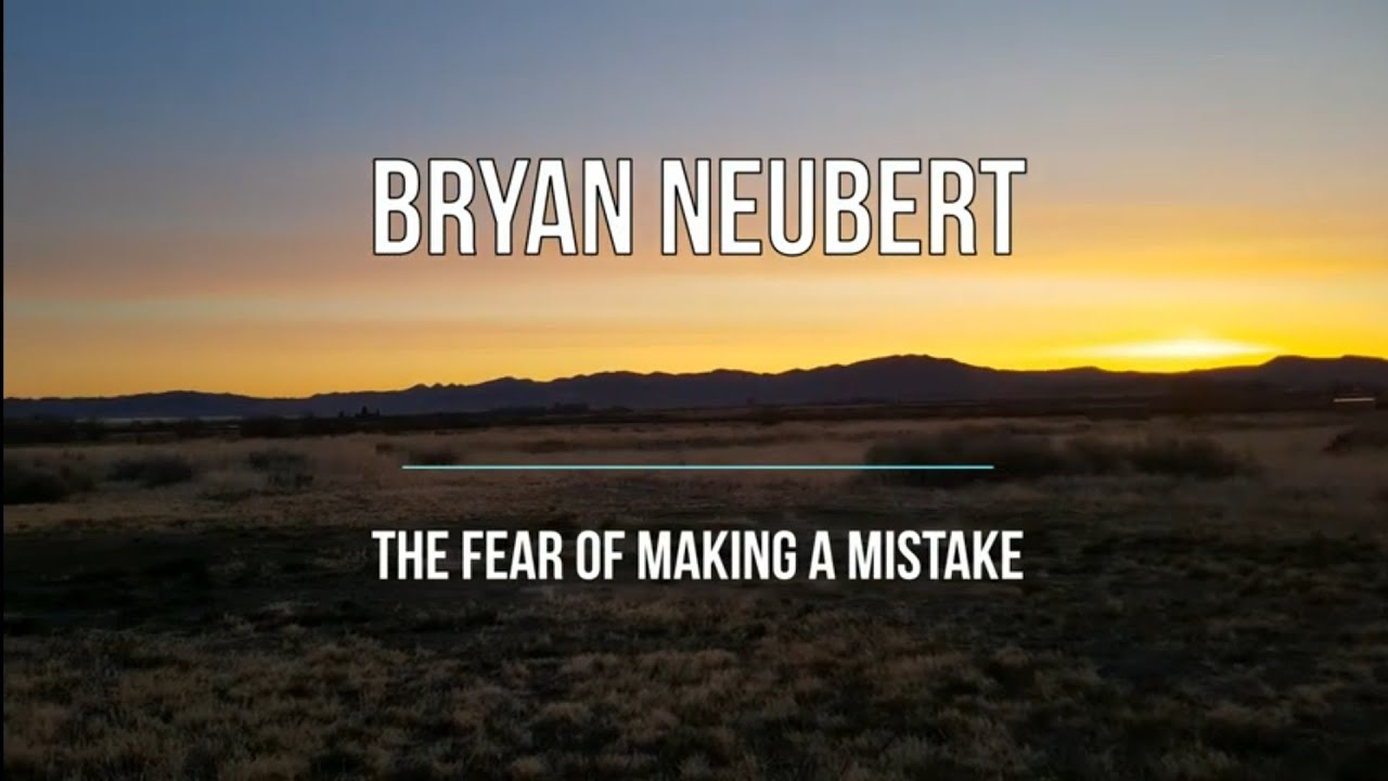 Are you afraid of making a mistake? Bryan Neubert