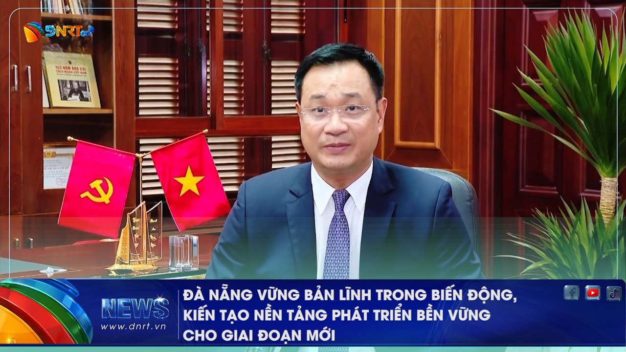 ĐÀ NẴNG VỮNG BẢN LĨNH TRONG BIẾN ĐỘNG, KIẾN TẠO NỀN TẢNG PHÁT TRIỂN BỀN VỮNG CHO GIAI ĐOẠN MỚI