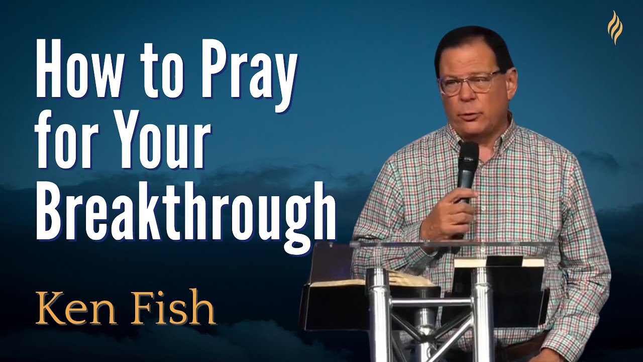 How to Pray for Your Breakthrough | Ken Fish