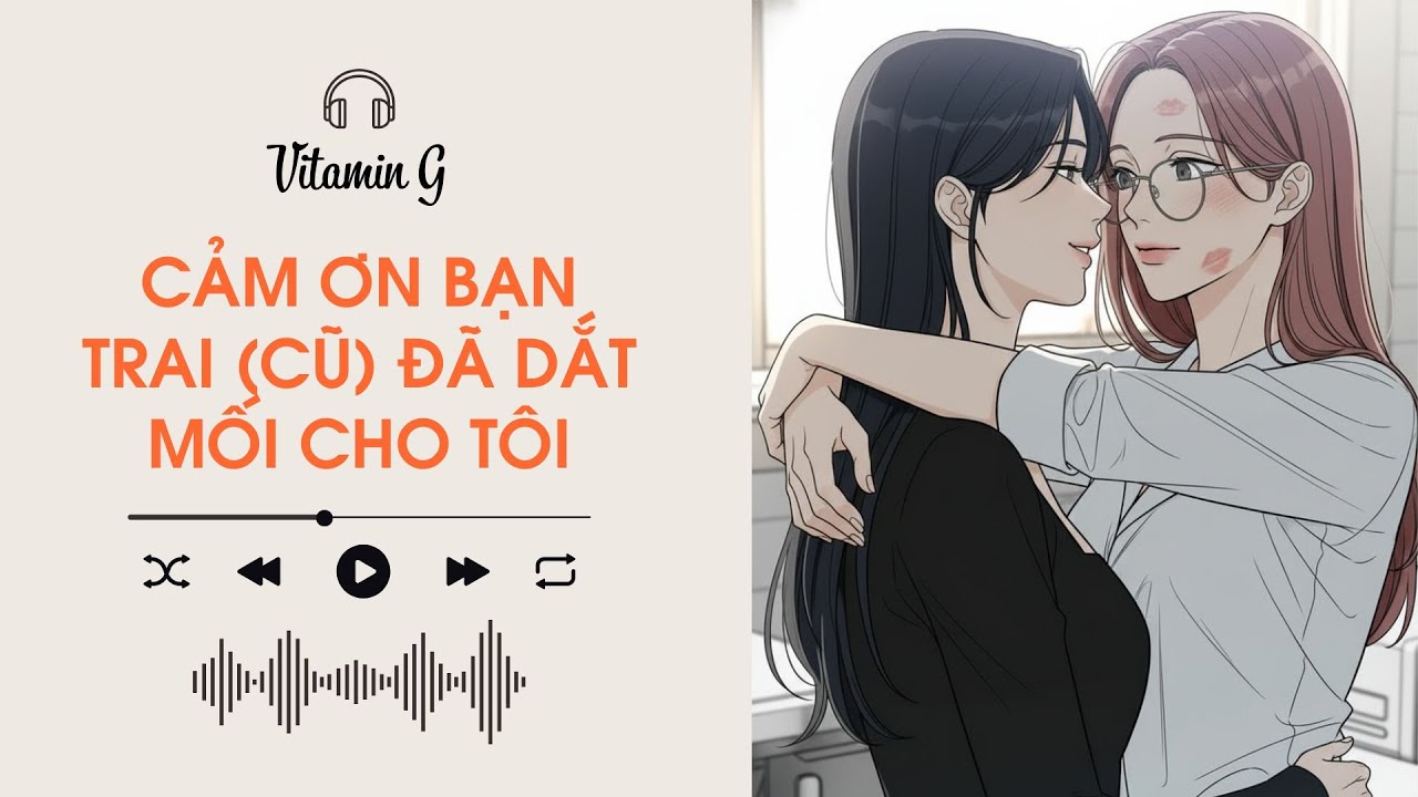 Cảm Ơn Bạn Trai (Cũ) Đã Dắt Mối Cho Tôi | Truyện Girl love | Audio BHTT [Bách Hợp]