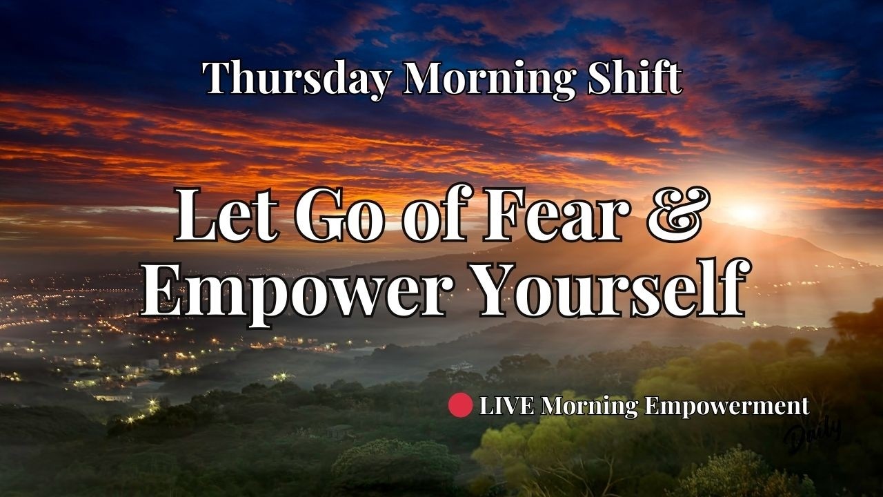 Let Go of Fear and Empower Yourself * Thursday Morning Shift * Step Into Your Self-Confidence