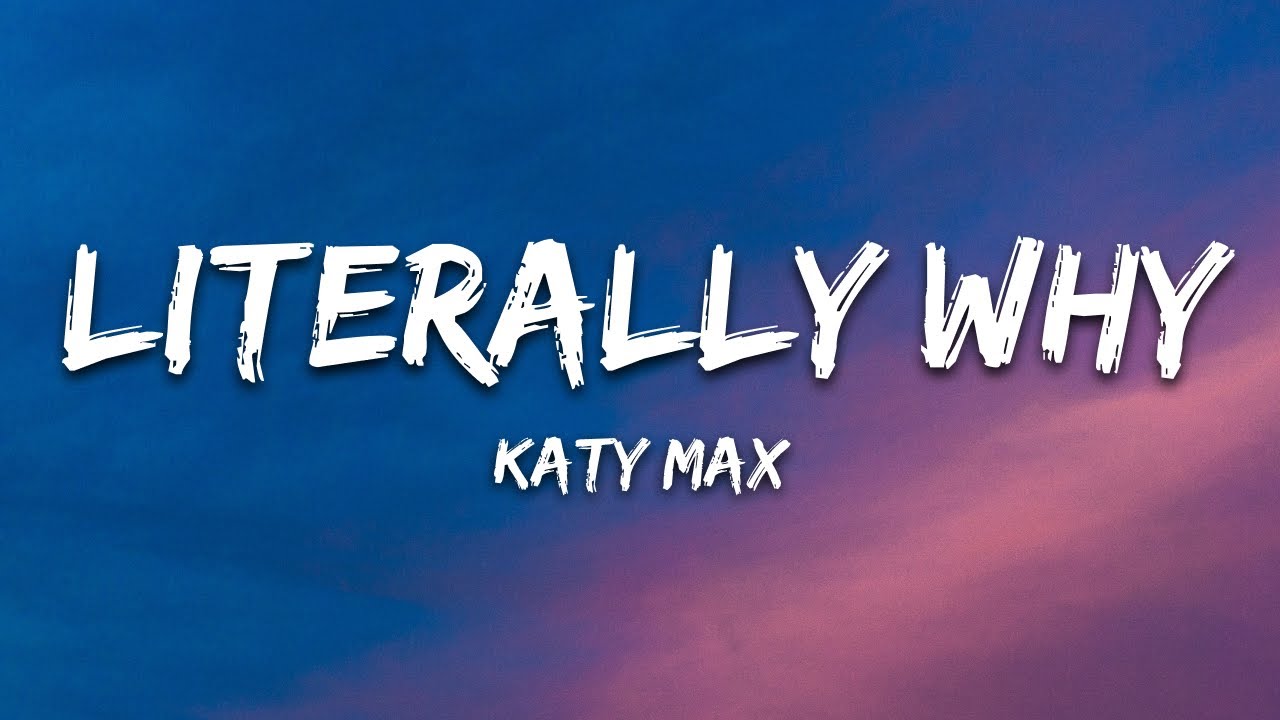 Katy Max - Literally Why (Lyrics)