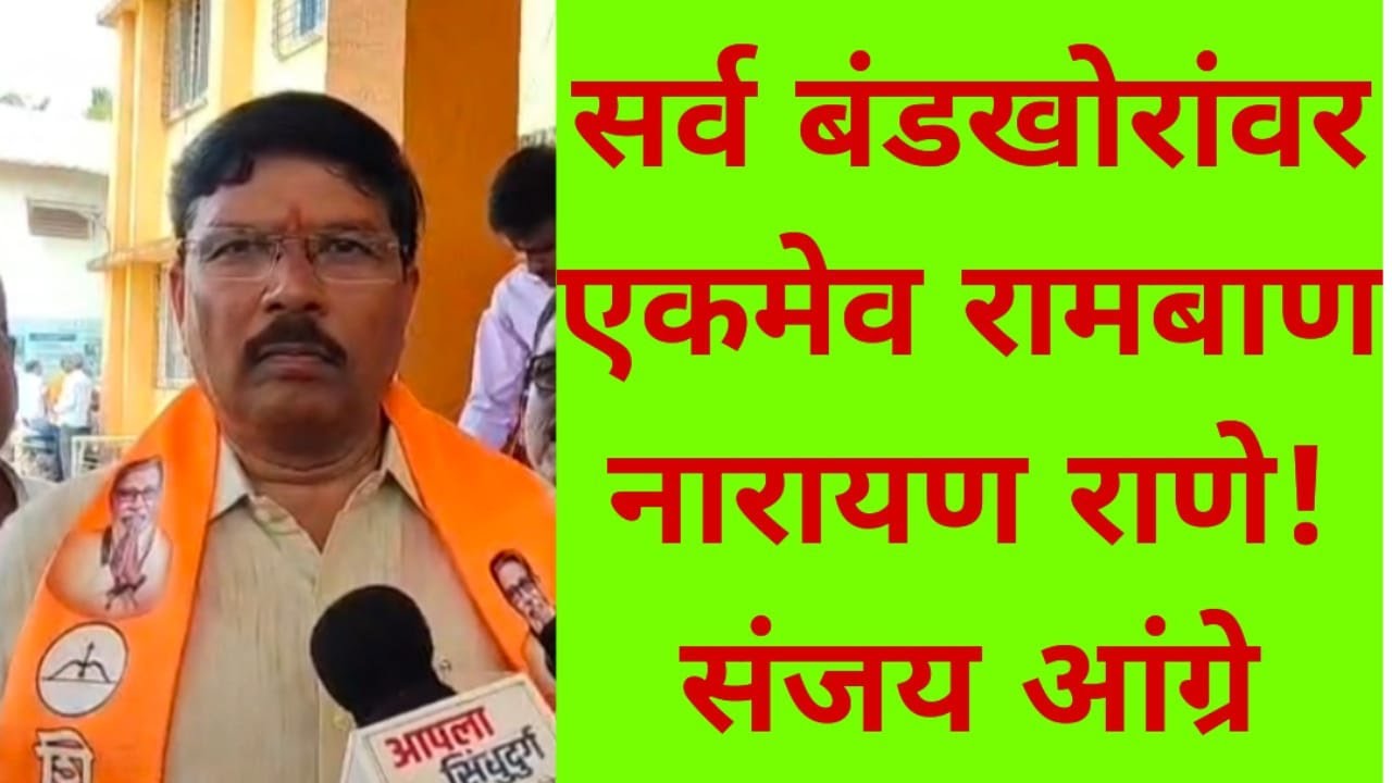 सर्व बंडखोरांवर एकमेव रामबाण नारायण राणे! संजय आंग्रे