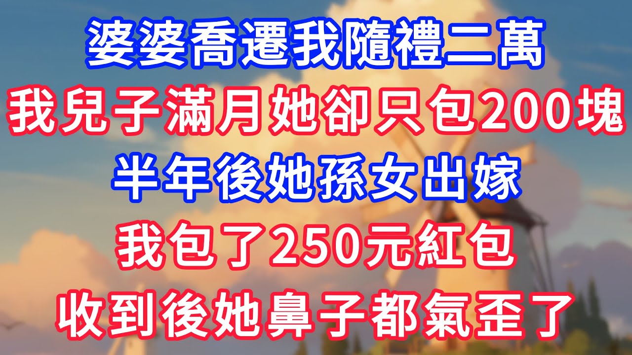 婆婆喬遷我隨禮二萬，我兒子滿月時她卻只包200塊，半年後她孫女出嫁，我包了250元紅包，收到後她鼻子都氣歪了！#為人處世#生活經驗#情感故事#故事#小說#戀愛#情感#婚姻