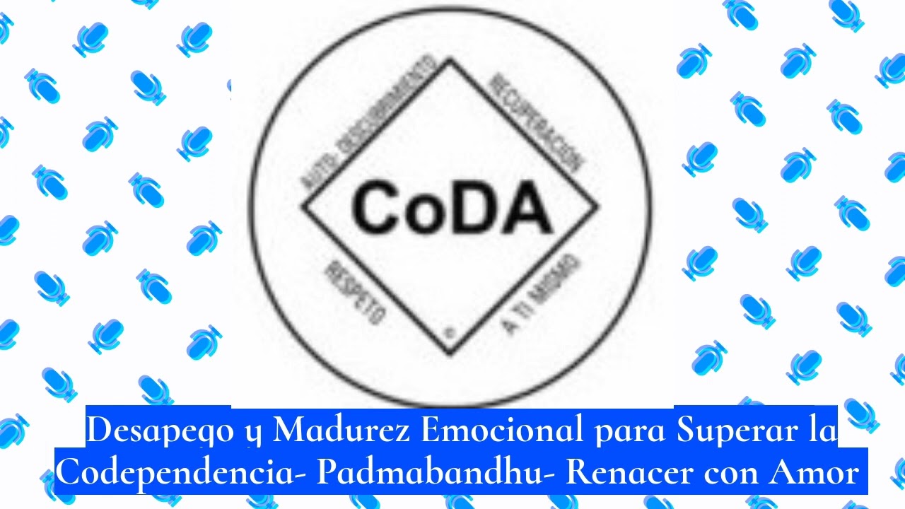 Desapego y Madurez Emocional para superar la Codependencia Padmabandhu Renacer con Amor