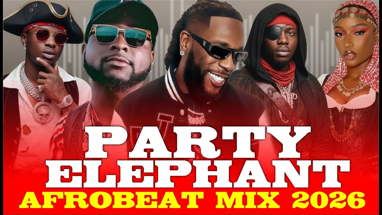 AFROBEAT MIX 2026, PARTY ELEPHANT, AMAPIANO MIX  2026,DAVIDO, BURNABOY,OMA LAY,AKKIRA