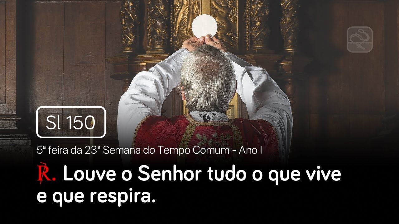 Salmo 150 Louve o Senhor tudo o que vive (5ª feira da 23ª Semana do Tempo Comum - Ano I)