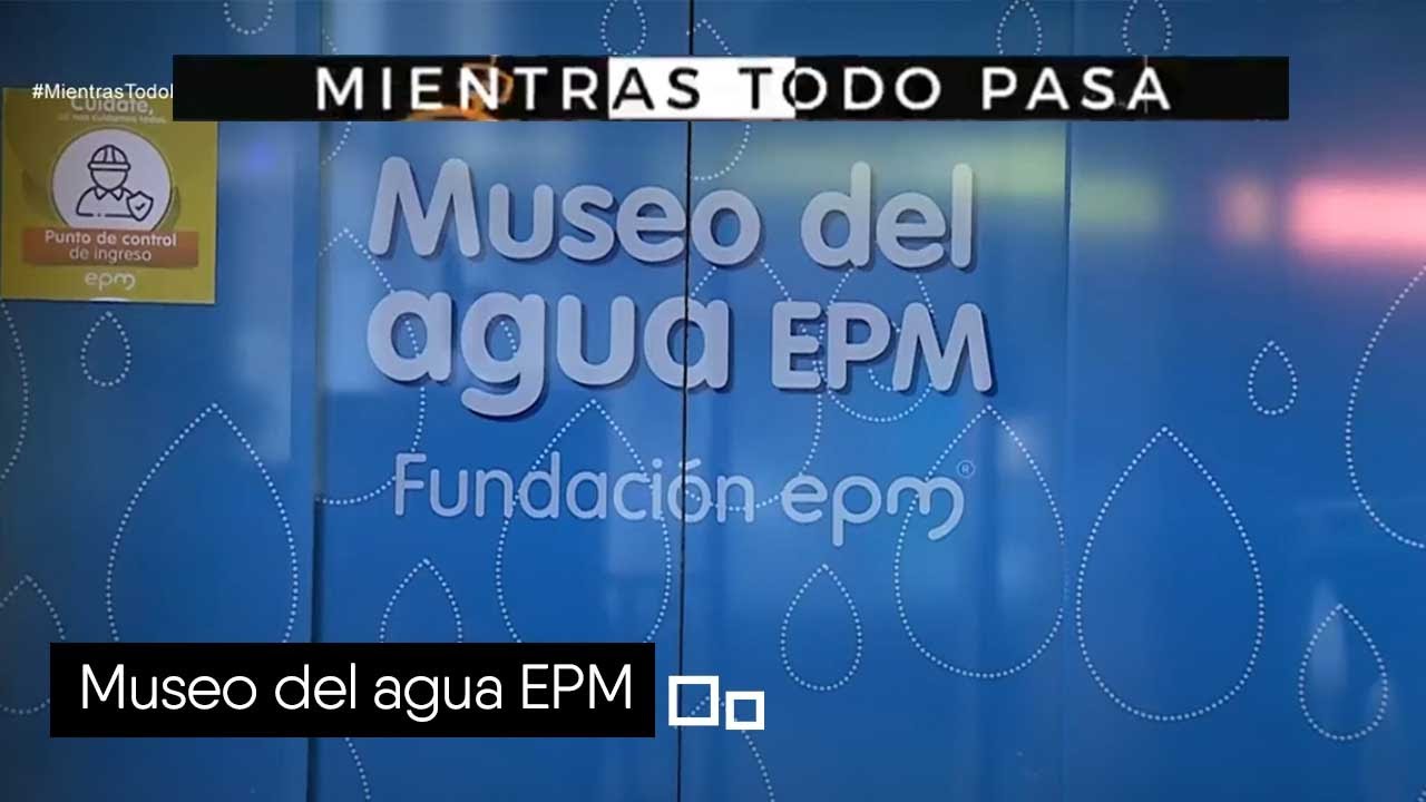 Museo del agua EPM [Mientras todo pasa] Telemedell&iacute;n