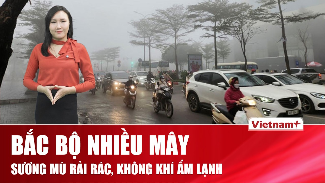 DỰ BÁO THỜI TIẾT NGÀY 13/03: Bắc Bộ u ám, sáng sớm sương mù, trưa chiều hửng nắng nhẹ