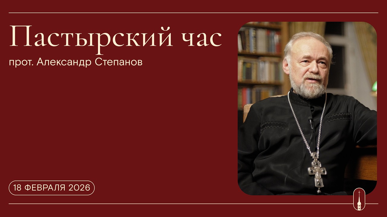 «Пастырский час». Прот. Александр Степанов (18 февраля 2026 г.)
