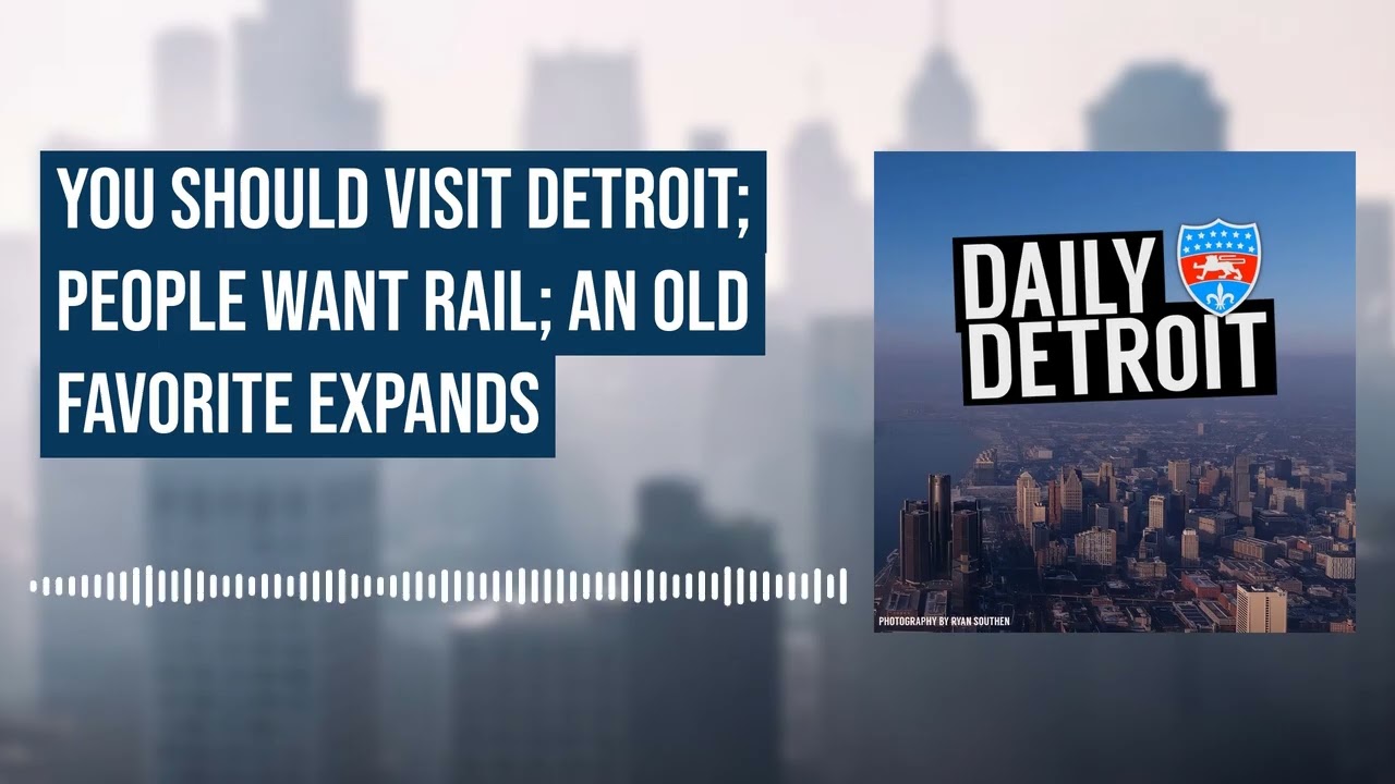 You Should Visit Detroit; People Want Rail; An Old Favorite Expands